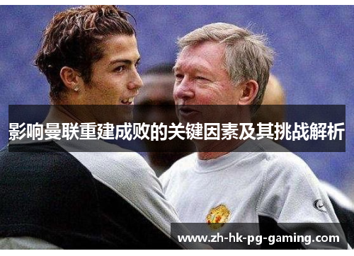 影响曼联重建成败的关键因素及其挑战解析 影响曼联重建成败的关键因素及其挑战解析