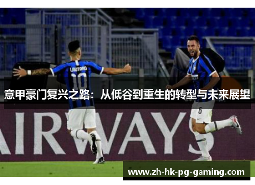 意甲豪门复兴之路:从低谷到重生的转型与未来展望 意甲豪门复兴之路:从低谷到重生的转型与未来展望