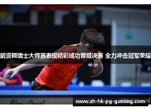 戴资颖瑞士大师赛表现精彩成功晋级决赛 全力冲击冠军荣耀 戴资颖瑞士大师赛表现精彩成功晋级决赛 全力冲击冠军荣耀