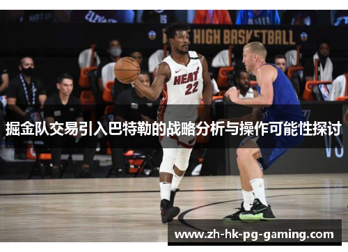 掘金队交易引入巴特勒的战略分析与操作可能性探讨 掘金队交易引入巴特勒的战略分析与操作可能性探讨