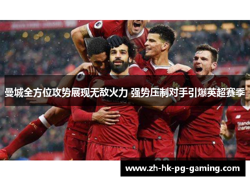 曼城全方位攻势展现无敌火力 强势压制对手引爆英超赛季