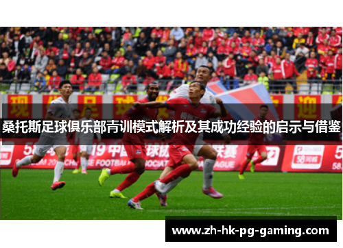 桑托斯足球俱乐部青训模式解析及其成功经验的启示与借鉴 桑托斯足球俱乐部青训模式解析及其成功经验的启示与借鉴