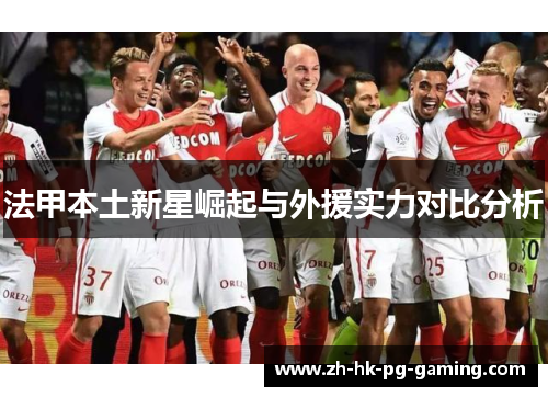 法甲本土新星崛起与外援实力对比分析 法甲本土新星崛起与外援实力对比分析