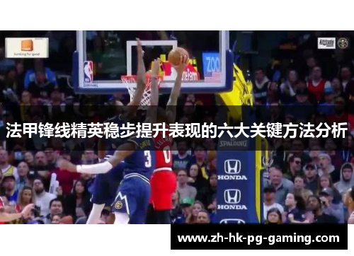 法甲锋线精英稳步提升表现的六大关键方法分析
