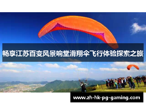 畅享江苏百变风景响堂滑翔伞飞行体验探索之旅 畅享江苏百变风景响堂滑翔伞飞行体验探索之旅