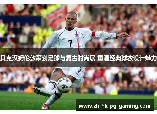 贝克汉姆伦敦策划足球与复古时尚展 重温经典球衣设计魅力 贝克汉姆伦敦策划足球与复古时尚展 重温经典球衣设计魅力