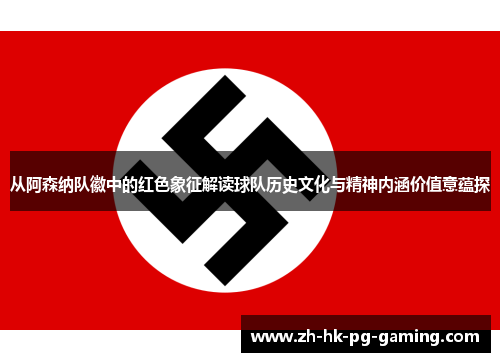 从阿森纳队徽中的红色象征解读球队历史文化与精神内涵价值意蕴探