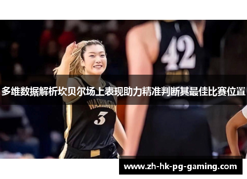 多维数据解析坎贝尔场上表现助力精准判断其最佳比赛位置 多维数据解析坎贝尔场上表现助力精准判断其最佳比赛位置