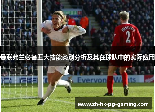 曼联弗兰必备五大技能类别分析及其在球队中的实际应用 曼联弗兰必备五大技能类别分析及其在球队中的实际应用