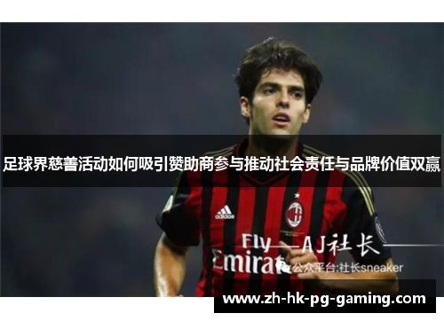 足球界慈善活动如何吸引赞助商参与推动社会责任与品牌价值双赢 足球界慈善活动如何吸引赞助商参与推动社会责任与品牌价值双赢