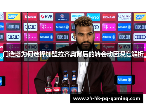 门迭塔为何选择加盟拉齐奥背后的转会动因深度解析 门迭塔为何选择加盟拉齐奥背后的转会动因深度解析
