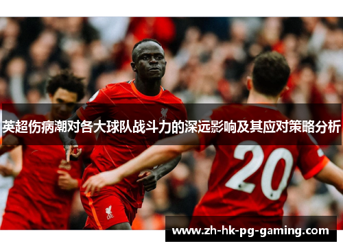 英超伤病潮对各大球队战斗力的深远影响及其应对策略分析 英超伤病潮对各大球队战斗力的深远影响及其应对策略分析