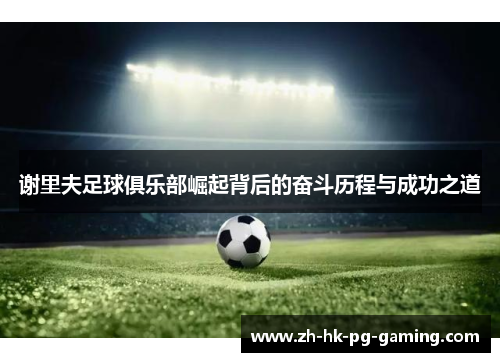 谢里夫足球俱乐部崛起背后的奋斗历程与成功之道