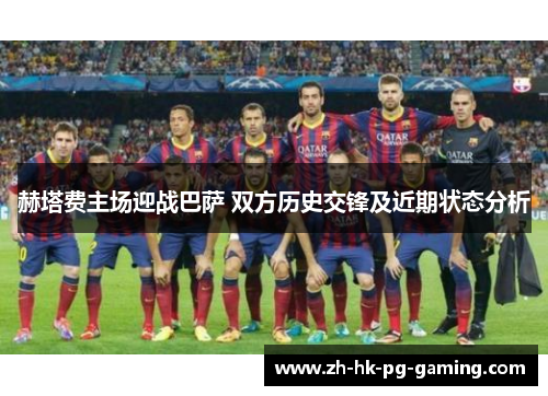 赫塔费主场迎战巴萨 双方历史交锋及近期状态分析