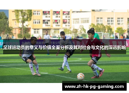 足球运动员的意义与价值全面分析及其对社会与文化的深远影响