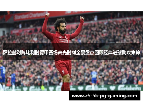 萨拉赫对阵比利时德甲赛场高光时刻全景盘点回顾经典进球助攻集锦