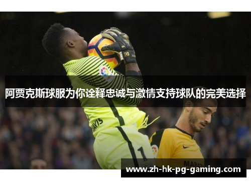 阿贾克斯球服为你诠释忠诚与激情支持球队的完美选择 阿贾克斯球服为你诠释忠诚与激情支持球队的完美选择