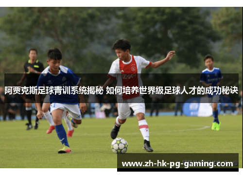 阿贾克斯足球青训系统揭秘 如何培养世界级足球人才的成功秘诀 阿贾克斯足球青训系统揭秘 如何培养世界级足球人才的成功秘诀
