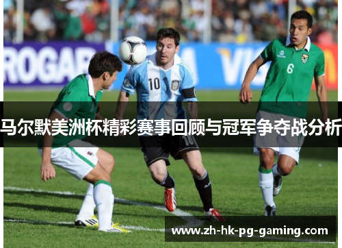 马尔默美洲杯精彩赛事回顾与冠军争夺战分析 马尔默美洲杯精彩赛事回顾与冠军争夺战分析
