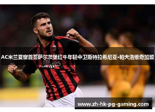 AC米兰夏窗首签萨尔茨堡红牛年轻中卫斯特拉希尼亚·帕夫洛维奇加盟