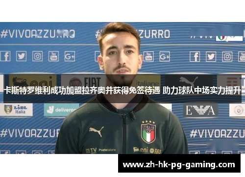 卡斯特罗维利成功加盟拉齐奥并获得免签待遇 助力球队中场实力提升