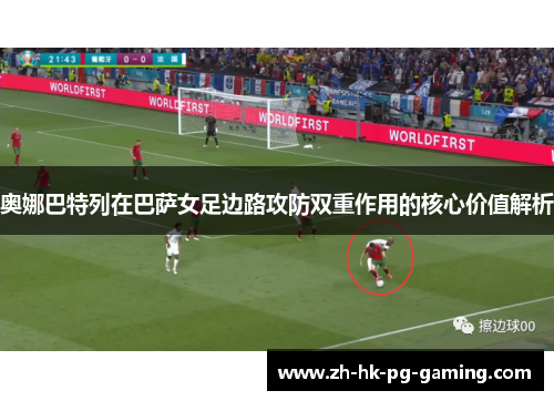 奥娜巴特列在巴萨女足边路攻防双重作用的核心价值解析 奥娜巴特列在巴萨女足边路攻防双重作用的核心价值解析